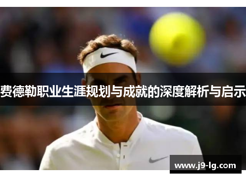 费德勒职业生涯规划与成就的深度解析与启示 费德勒职业生涯规划与成就的深度解析与启示