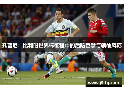 孔普尼：比利时世界杯征程中的后防巨擘与领袖风范