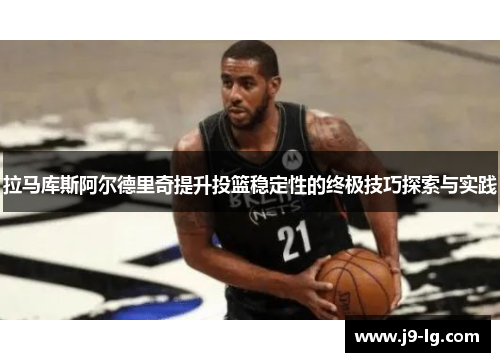 拉马库斯阿尔德里奇提升投篮稳定性的终极技巧探索与实践 拉马库斯阿尔德里奇提升投篮稳定性的终极技巧探索与实践