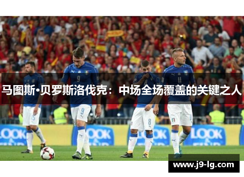 马图斯·贝罗斯洛伐克:中场全场覆盖的关键之人 马图斯·贝罗斯洛伐克:中场全场覆盖的关键之人