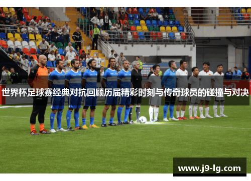 世界杯足球赛经典对抗回顾历届精彩时刻与传奇球员的碰撞与对决 世界杯足球赛经典对抗回顾历届精彩时刻与传奇球员的碰撞与对决