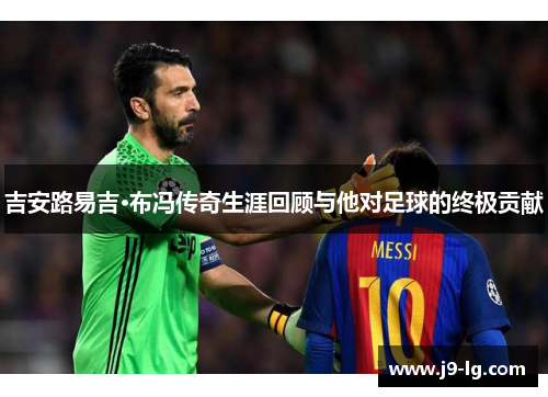 吉安路易吉·布冯传奇生涯回顾与他对足球的终极贡献 吉安路易吉·布冯传奇生涯回顾与他对足球的终极贡献
