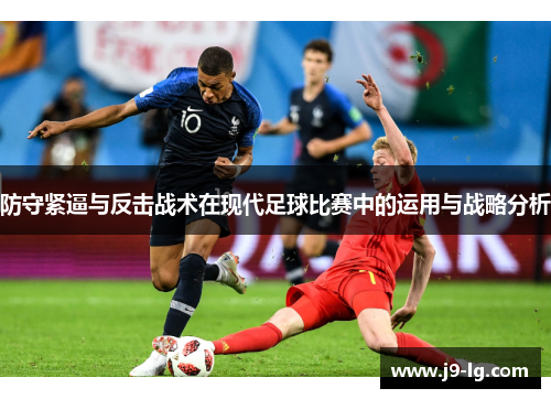 防守紧逼与反击战术在现代足球比赛中的运用与战略分析 防守紧逼与反击战术在现代足球比赛中的运用与战略分析
