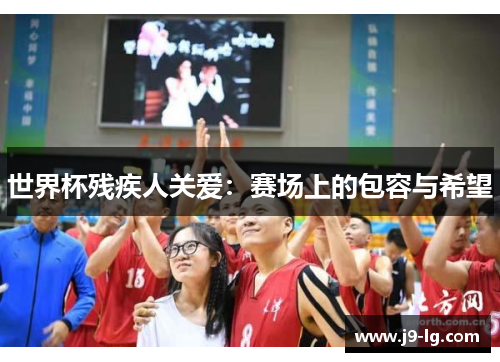 世界杯残疾人关爱:赛场上的包容与希望 世界杯残疾人关爱:赛场上的包容与希望