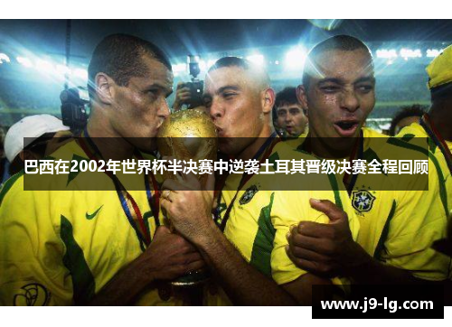 巴西在2002年世界杯半决赛中逆袭土耳其晋级决赛全程回顾 巴西在2002年世界杯半决赛中逆袭土耳其晋级决赛全程回顾