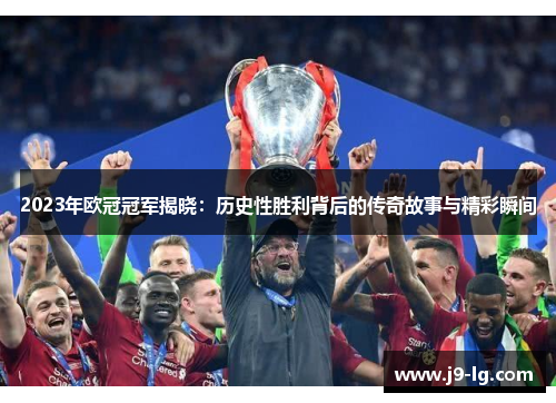 2023年欧冠冠军揭晓：历史性胜利背后的传奇故事与精彩瞬间