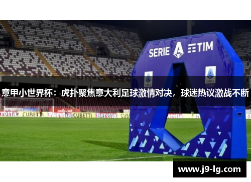 意甲小世界杯：虎扑聚焦意大利足球激情对决，球迷热议激战不断