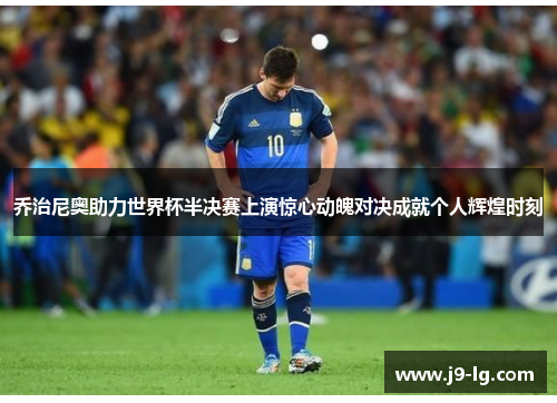 乔治尼奥助力世界杯半决赛上演惊心动魄对决成就个人辉煌时刻