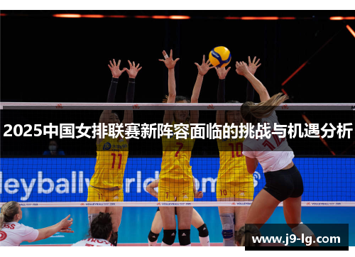 2025中国女排联赛新阵容面临的挑战与机遇分析