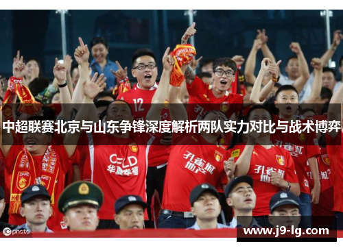 中超联赛北京与山东争锋深度解析两队实力对比与战术博弈