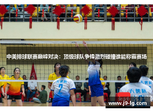 中美排球联赛巅峰对决：顶级球队争锋激烈碰撞谁能称霸赛场