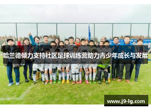 哈兰德倾力支持社区足球训练营助力青少年成长与发展