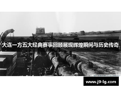 大连一方五大经典赛事回顾展现辉煌瞬间与历史传奇