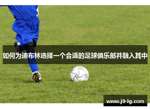 如何为迪布林选择一个合适的足球俱乐部并融入其中
