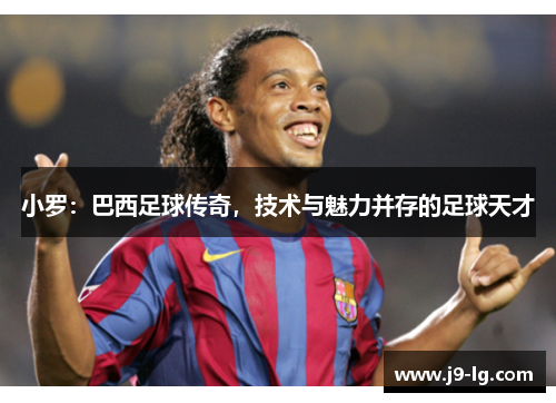 小罗：巴西足球传奇，技术与魅力并存的足球天才