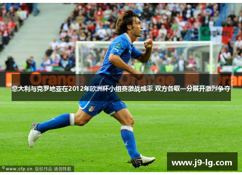 意大利与克罗地亚在2012年欧洲杯小组赛激战成平 双方各取一分展开激烈争夺