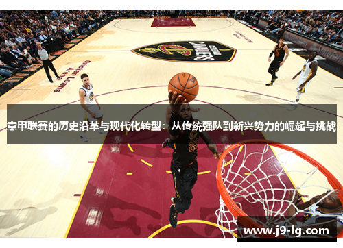 意甲联赛的历史沿革与现代化转型：从传统强队到新兴势力的崛起与挑战