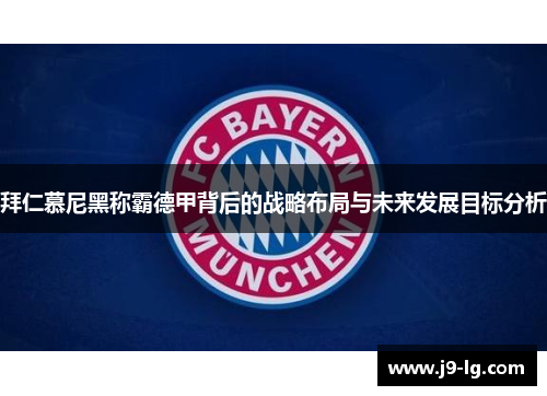 拜仁慕尼黑称霸德甲背后的战略布局与未来发展目标分析