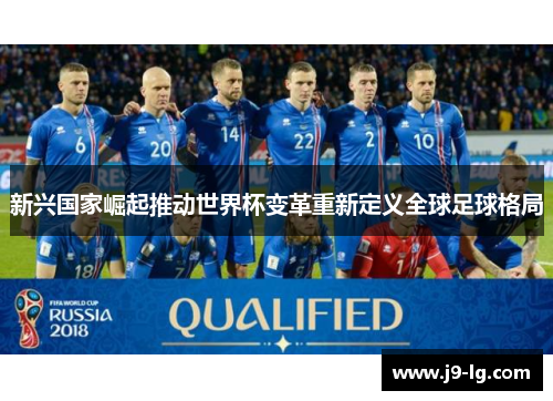 新兴国家崛起推动世界杯变革重新定义全球足球格局