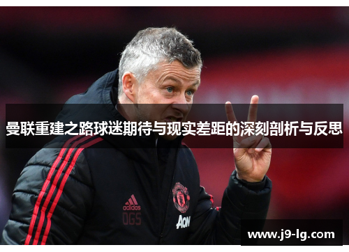 曼联重建之路球迷期待与现实差距的深刻剖析与反思