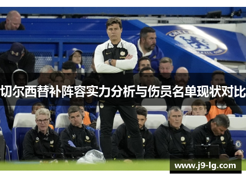 切尔西替补阵容实力分析与伤员名单现状对比