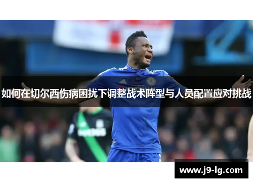 如何在切尔西伤病困扰下调整战术阵型与人员配置应对挑战