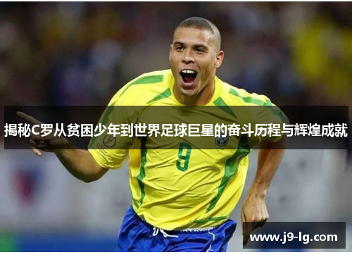 揭秘C罗从贫困少年到世界足球巨星的奋斗历程与辉煌成就