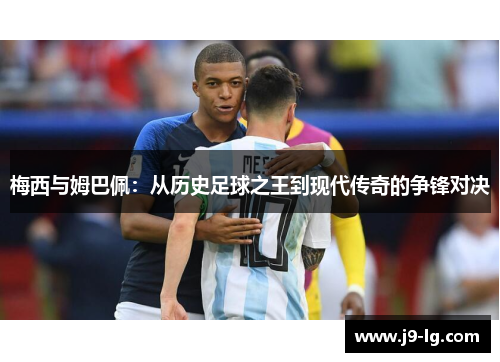 梅西与姆巴佩：从历史足球之王到现代传奇的争锋对决