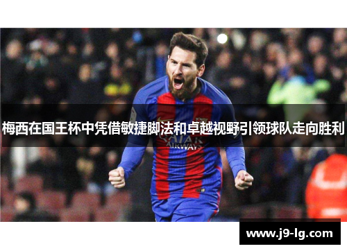 梅西在国王杯中凭借敏捷脚法和卓越视野引领球队走向胜利