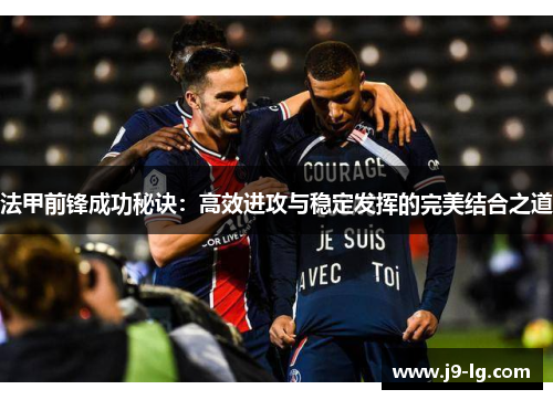 法甲前锋成功秘诀：高效进攻与稳定发挥的完美结合之道
