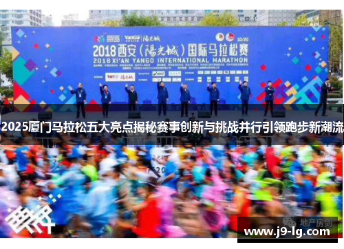 2025厦门马拉松五大亮点揭秘赛事创新与挑战并行引领跑步新潮流
