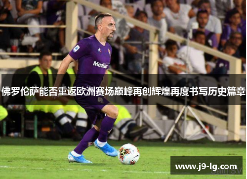 佛罗伦萨能否重返欧洲赛场巅峰再创辉煌再度书写历史篇章