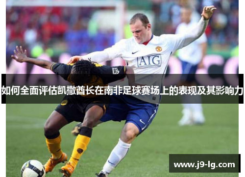 如何全面评估凯撒酋长在南非足球赛场上的表现及其影响力