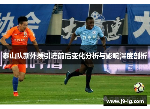 泰山队新外援引进前后变化分析与影响深度剖析