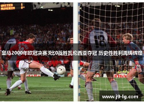 皇马2000年欧冠决赛3比0战胜瓦伦西亚夺冠 历史性胜利再铸辉煌