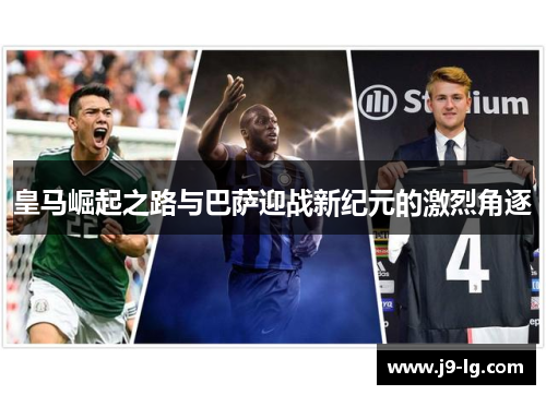 皇马崛起之路与巴萨迎战新纪元的激烈角逐