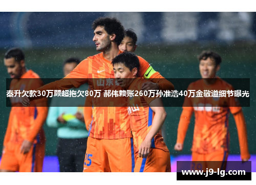 秦升欠款30万顾超拖欠80万 郝伟赖账260万孙准浩40万金敬道细节曝光
