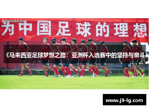 《马来西亚足球梦想之路：亚洲杯入选赛中的坚持与奋斗》