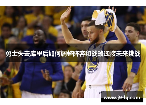勇士失去库里后如何调整阵容和战略迎接未来挑战