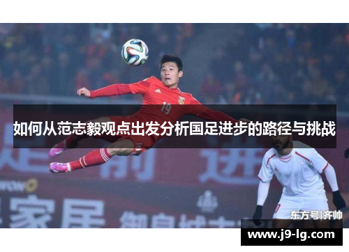 如何从范志毅观点出发分析国足进步的路径与挑战