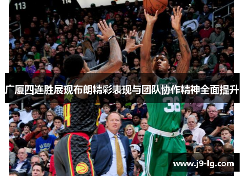 广厦四连胜展现布朗精彩表现与团队协作精神全面提升