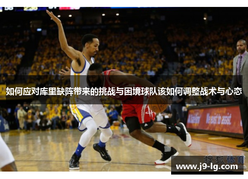 如何应对库里缺阵带来的挑战与困境球队该如何调整战术与心态