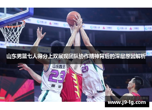 山东男篮七人得分上双展现团队协作精神背后的深层原因解析