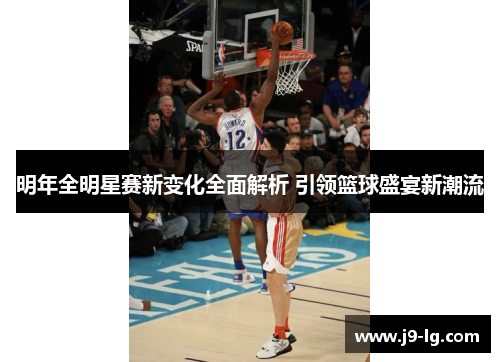 明年全明星赛新变化全面解析 引领篮球盛宴新潮流