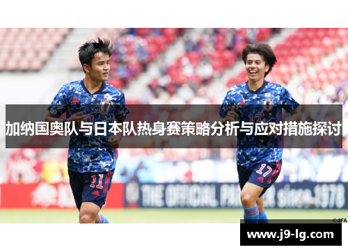 加纳国奥队与日本队热身赛策略分析与应对措施探讨