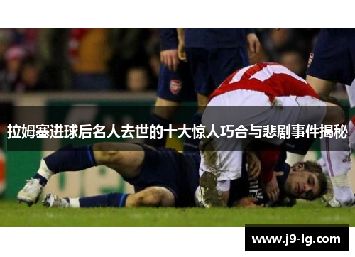 拉姆塞进球后名人去世的十大惊人巧合与悲剧事件揭秘 拉姆塞进球后名人去世的十大惊人巧合与悲剧事件揭秘