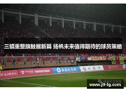 三镇重整旗鼓展新篇 扬帆未来值得期待的球员策略 三镇重整旗鼓展新篇 扬帆未来值得期待的球员策略