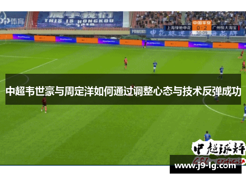 中超韦世豪与周定洋如何通过调整心态与技术反弹成功 中超韦世豪与周定洋如何通过调整心态与技术反弹成功