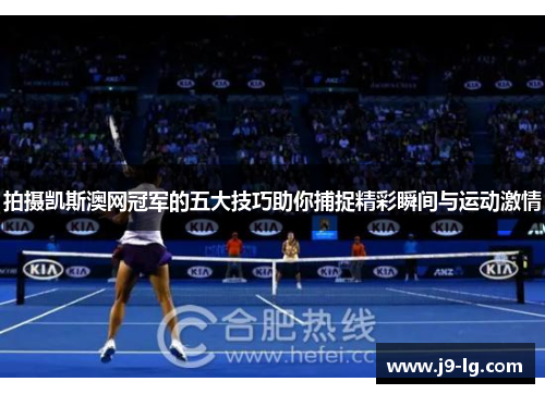 拍摄凯斯澳网冠军的五大技巧助你捕捉精彩瞬间与运动激情