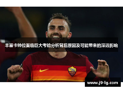 丰塞卡帅位面临巨大考验分析背后原因及可能带来的深远影响 丰塞卡帅位面临巨大考验分析背后原因及可能带来的深远影响